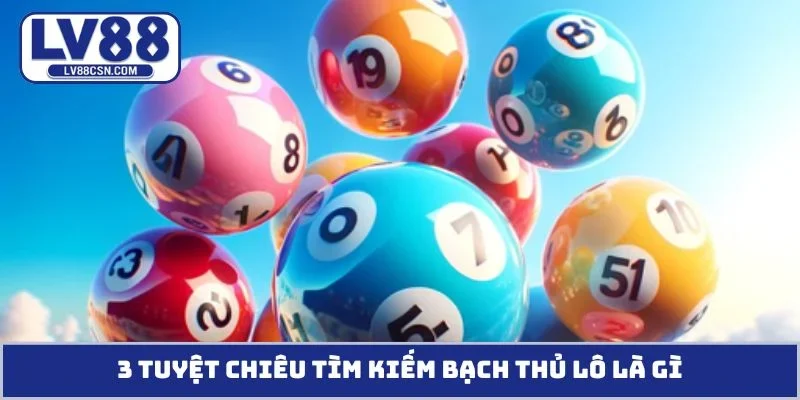 3 tuyệt chiêu tìm kiếm bạch thủ lô là gì