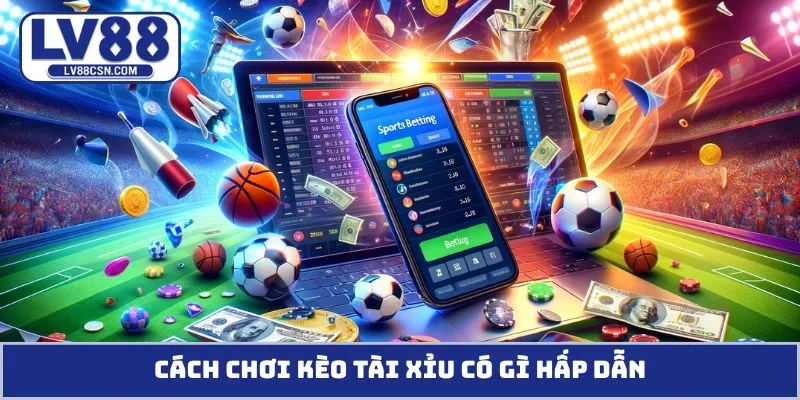 Cách chơi kèo tài xỉu có gì hấp dẫn