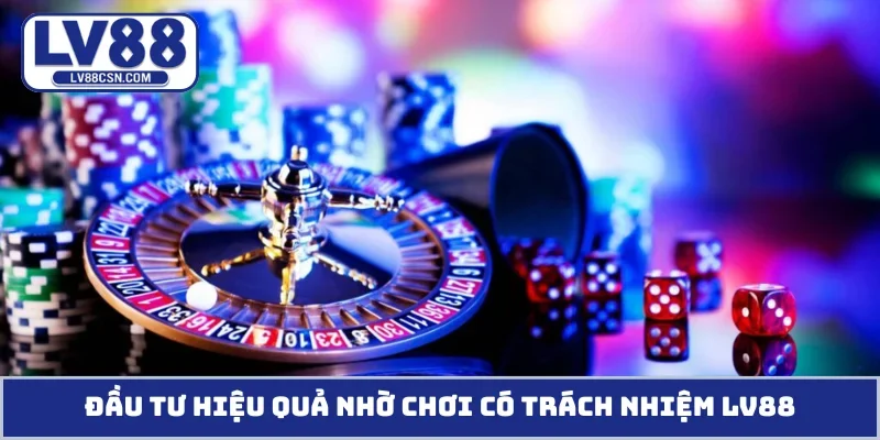 Đầu tư hiệu quả nhờ chơi có trách nhiệm LV88