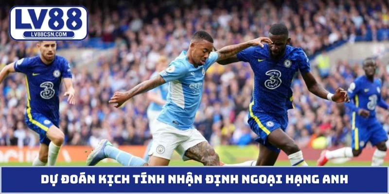 Dự đoán kịch tính nhận định Ngoại Hạng Anh