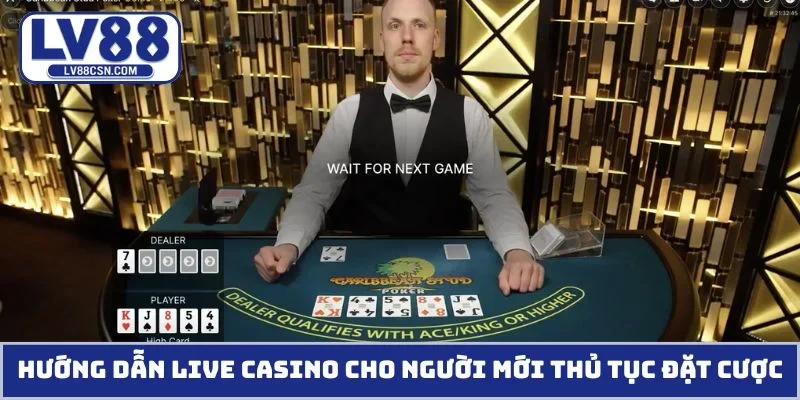 Hướng dẫn live casino cho người mới thủ tục đặt cược