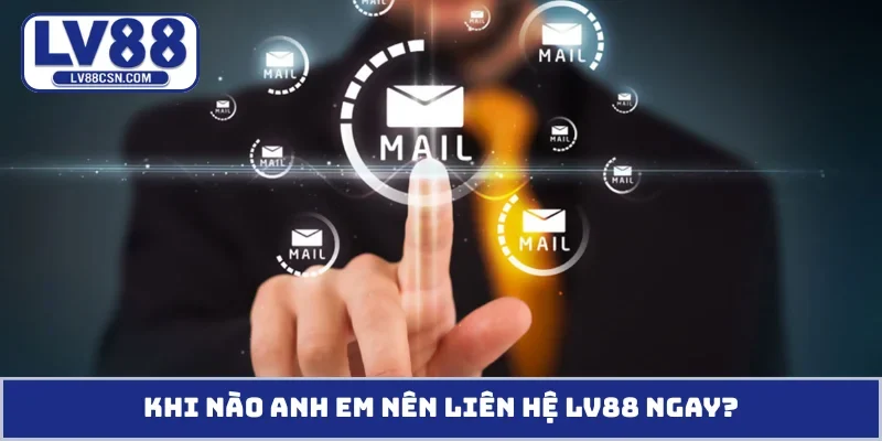 Khi nào anh em nên liên hệ LV88 ngay?