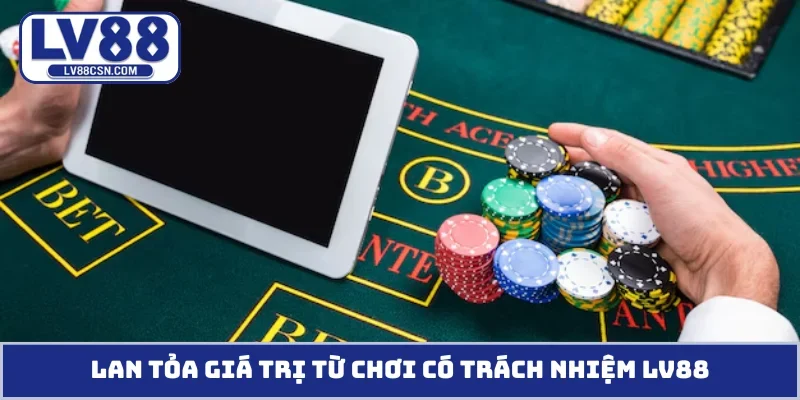Lan tỏa giá trị từ chơi có trách nhiệm LV88