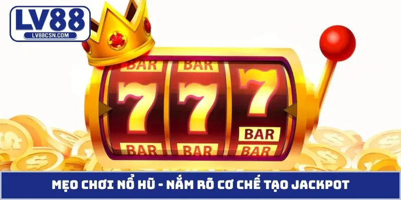 Mẹo chơi nổ hũ - Nắm rõ cơ chế tạo jackpot