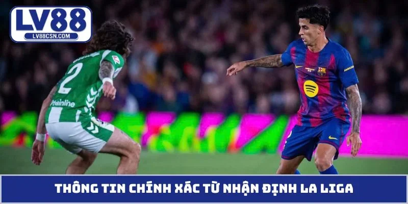 Thông tin chính xác từ nhận định La Liga